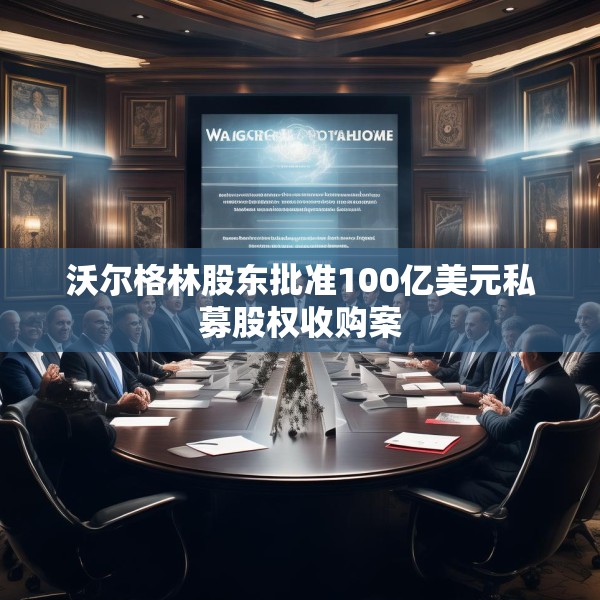 沃尔格林股东批准100亿美元私募股权收购案