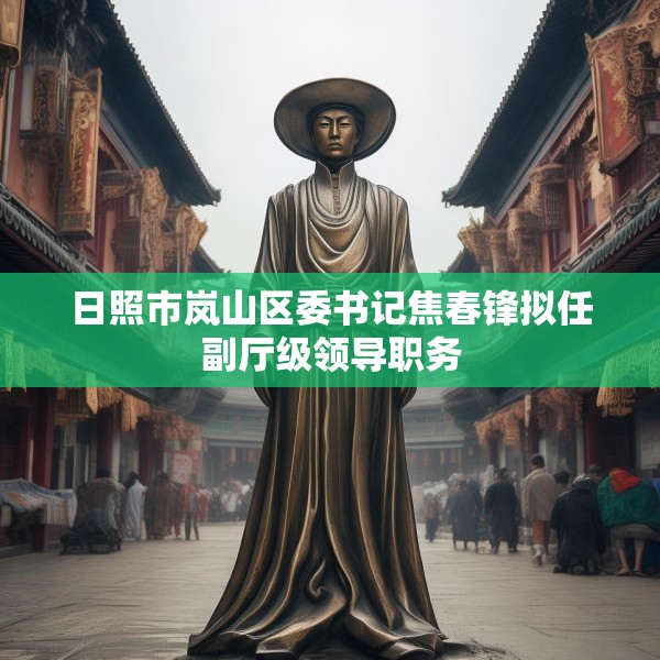 日照市岚山区委书记焦春锋拟任副厅级领导职务