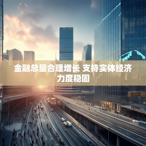 金融总量合理增长 支持实体经济力度稳固