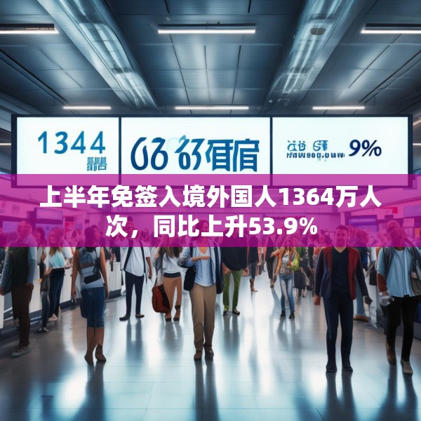 上半年免签入境外国人1364万人次，同比上升53.9%