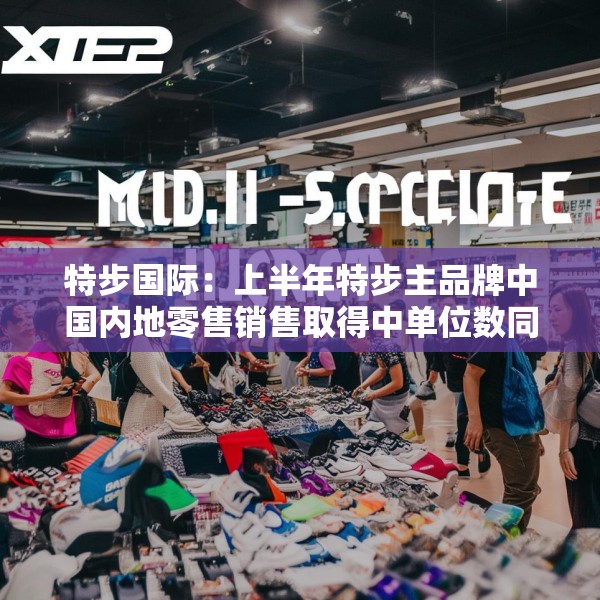特步国际：上半年特步主品牌中国内地零售销售取得中单位数同比增长