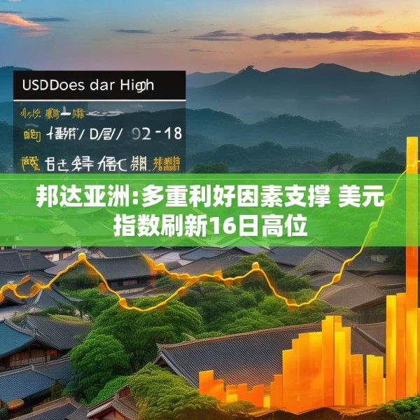 邦达亚洲:多重利好因素支撑 美元指数刷新16日高位