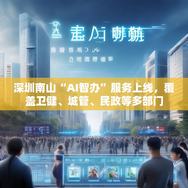 深圳南山“AI智办”服务上线，覆盖卫健、城管、民政等多部门