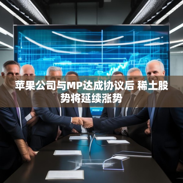 苹果公司与MP达成协议后 稀土股势将延续涨势