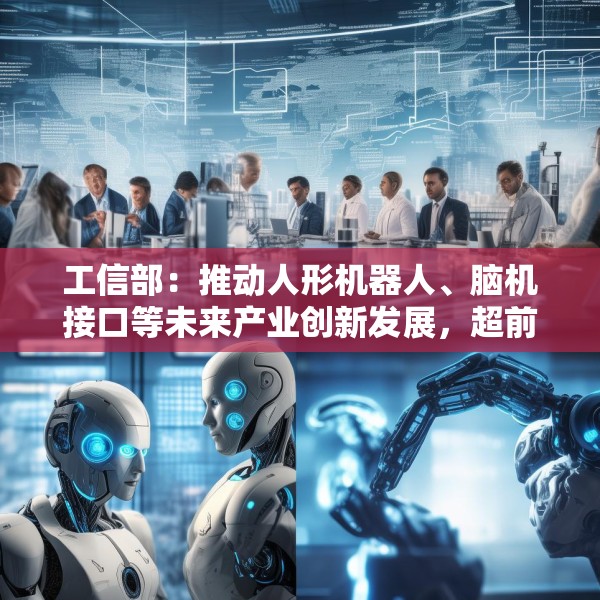 工信部：推动人形机器人、脑机接口等未来产业创新发展，超前布局新领域新赛道