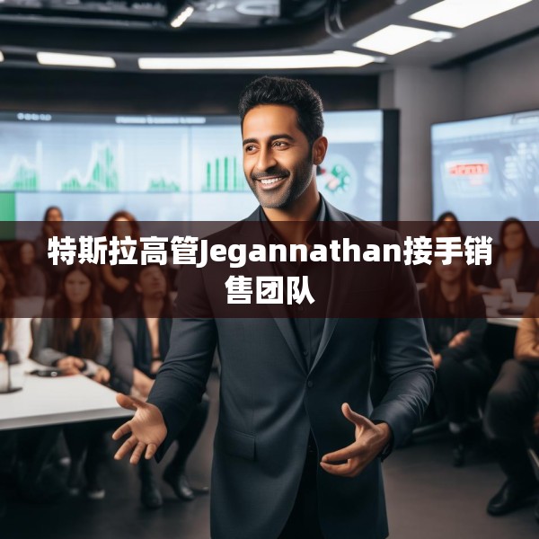 特斯拉高管Jegannathan接手销售团队