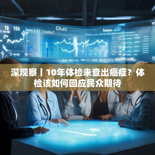 深观察丨10年体检未查出癌症？体检该如何回应民众期待